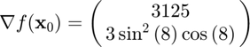 $$\nabla f(\mathbf{x}_{0})=\pmatrix{3125\cr3\sin^{2}{(8)}\cos{(8)}}$$
